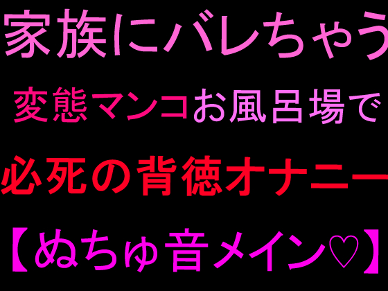 家族にバレちゃう…変態マンコお風呂場で必死の背徳オナニー【ぬちゅ音メイン♡】