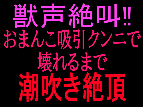 獣声絶叫‼ おまんこ吸引クンニで壊れるまで潮吹き絶頂