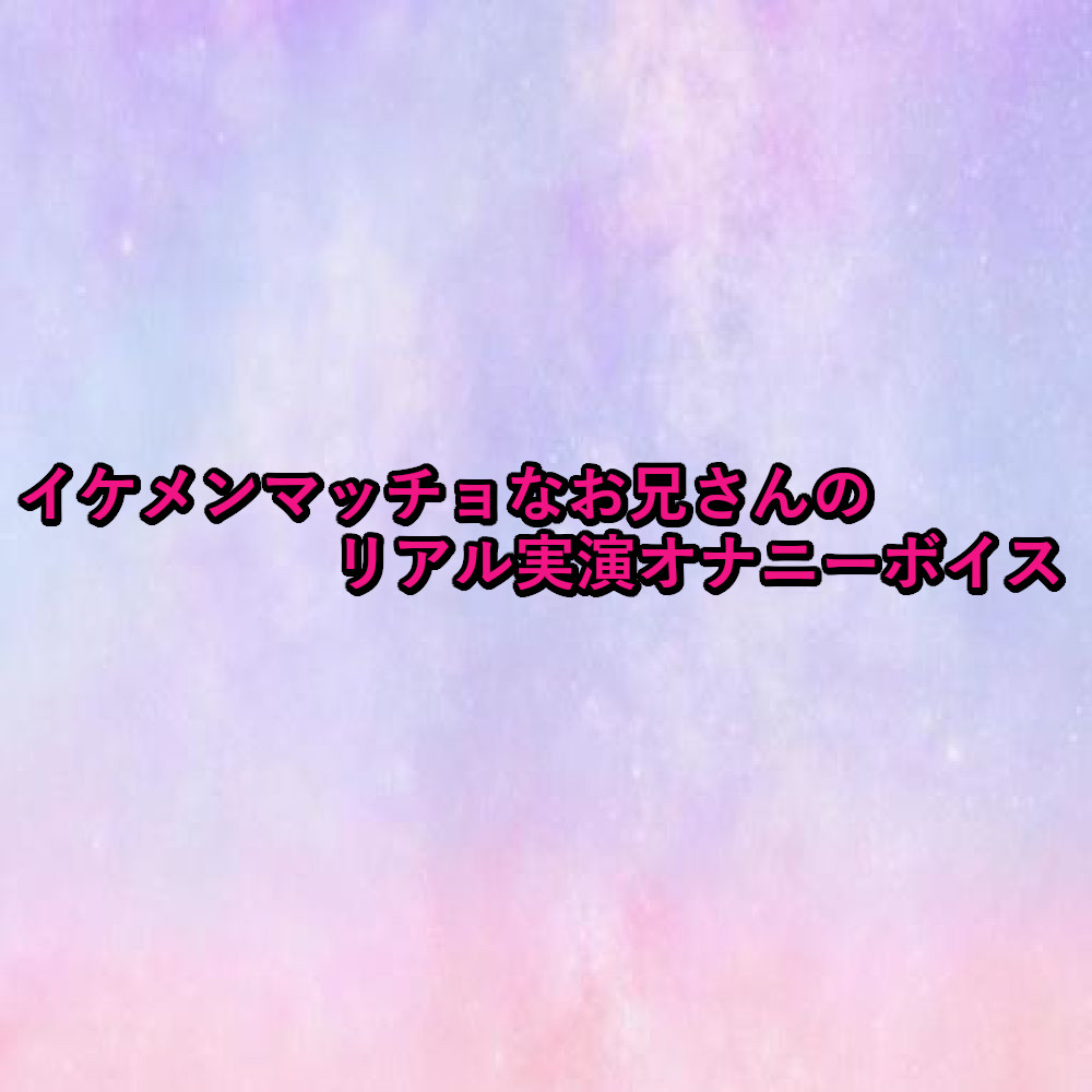 イケメンマッチョなお兄さんのリアル実演オナニーボイス
