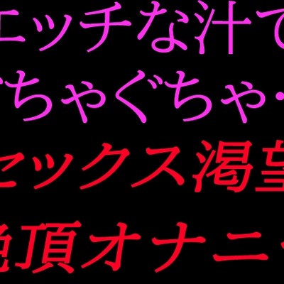 エッチな汁でぐちゃぐちゃ…セックス渇望絶頂オナニー
