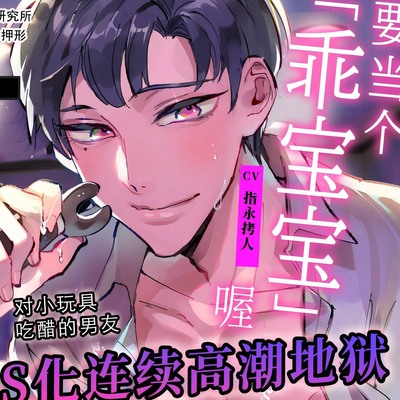试听【命令x自慰】要当个「乖宝宝」喔【※实用】对小玩具吃醋的男友抖S化连续高潮地狱