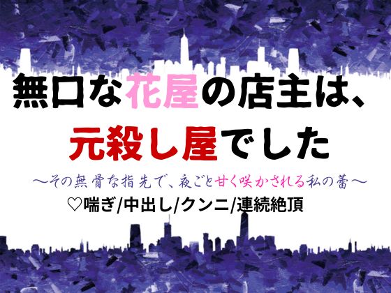 無口な花屋の店主は、元殺し屋でした～その無骨な指先で、夜ごと甘く咲かされる私の蕾～