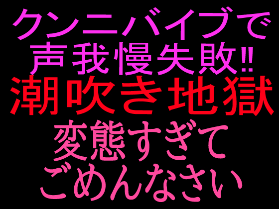 クンニバイブで声我慢失敗‼︎潮吹き地獄  変態すぎてごめんなさい