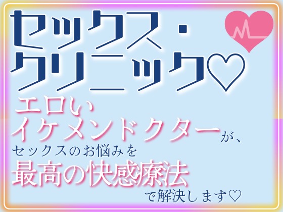 セックス・クリニック♡～エロいイケメンドクターが、セックスのお悩みを最高の快感療法で解決します♡～