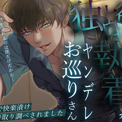 「君を守れるのは僕だけだから…」独占欲丸出しの執着系ヤンデレお巡りさん。密室で快楽漬け奥まで取り調べされました