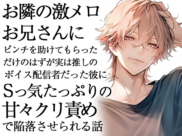 お隣の激メロお兄さんにピンチを助けてもらっただけのはずが実は推しのボイス配信者だった彼にSっ気たっぷりの甘々クリ責めで陥落させられる話