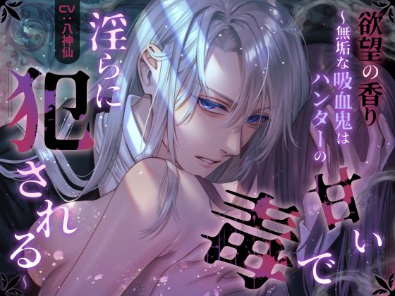 欲望の香り～無垢な吸血鬼はハンターの甘い毒で淫らに犯される～