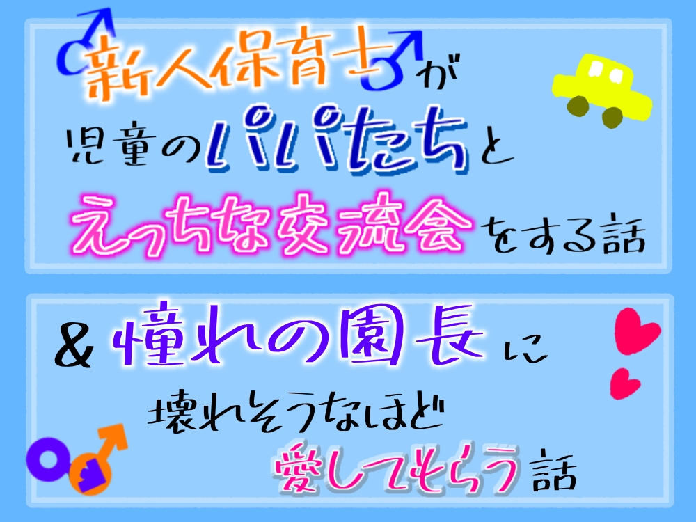 新人保育士♂が、児童のパパ達とえっちな交流会をする話＆憧れの園長に壊れそうなほど愛してもらう話