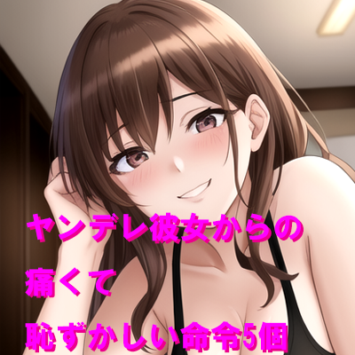 ヤンデレ彼女からの痛くて恥ずかしい命令5個