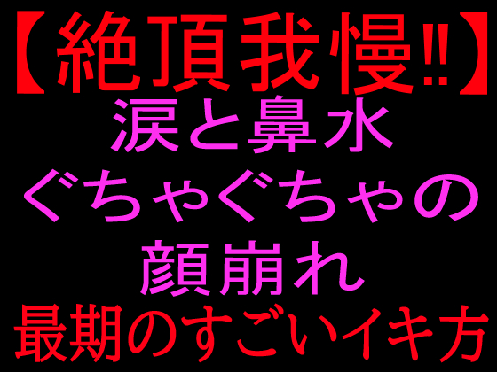 【絶頂我慢‼】涙と鼻水ぐちゃぐちゃの顔崩れ ～最期のすごいイキ方～