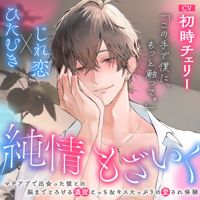「この手で僕に、もっと触って。」純情もざいく～マチアプで出会った彼との脳までとろける濃蜜えっち＆キスたっぷりの愛され体験【ひたむき×じれ恋】