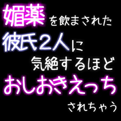 媚薬を飲まされた彼氏2人に気絶するほど おしおきえっちされちゃう