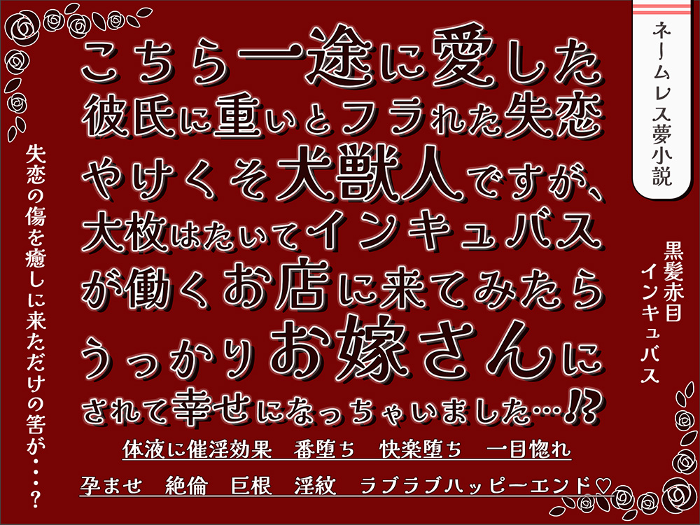 こちら一途に愛した彼氏に重いとフラれた失恋やけくそ犬獣人ですが、 大枚はたいてインキュバスが働くお店に来てみたらうっかりお嫁さんにされて幸せになっちゃいました⁉