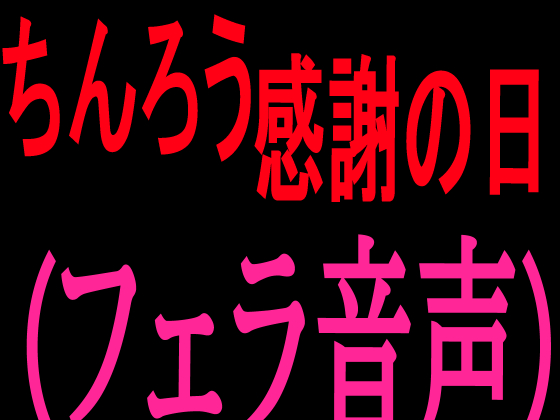 ちんろう感謝の日 （フェラ音声）