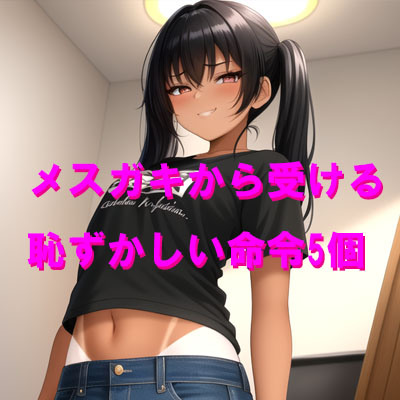 メスガキから受ける恥ずかしい命令5個