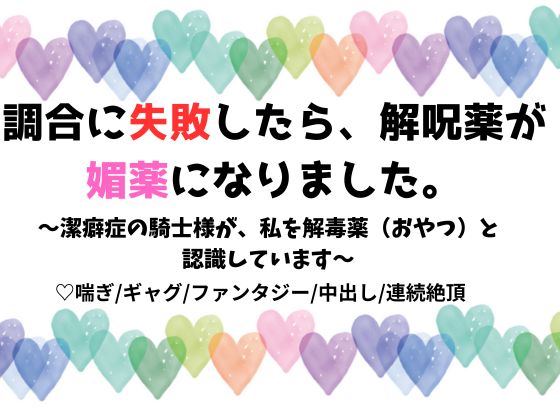 調合に失敗したら、解呪薬が媚薬になりました。 〜潔癖症の騎士様が、私を解毒薬（おやつ）と認識しています〜