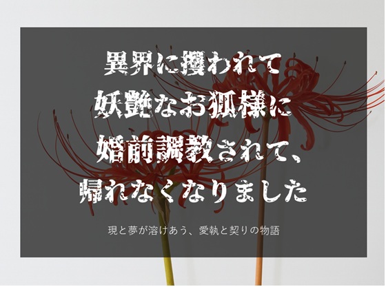  異界に攫われて妖艶なお狐様に婚前調教されて、逃げられなくなりました