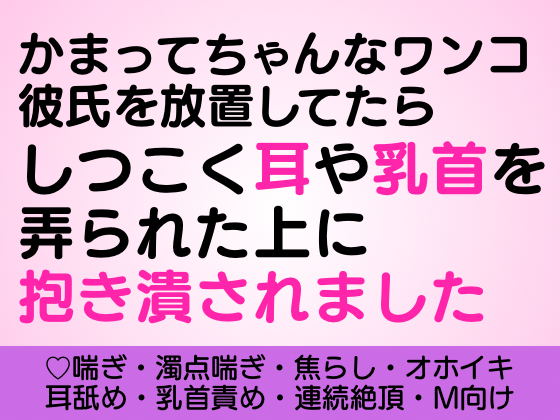 かまってちゃんなワンコ彼氏を放置してたらしつこく耳や乳首を弄られた上に抱き潰されました