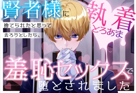 賢者様に捨てられたと思って去ろうとしたら、執着とろあま羞恥セックスで堕とされました