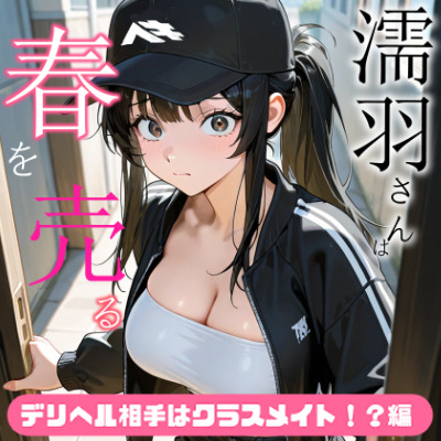 濡羽さんは春を売る デリヘル相手はクラスメイト！?編【嫌悪フェラ/無断中出し】