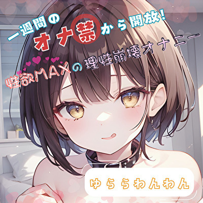 【1週間のオナ禁から解放！】性欲MAXの理性崩壊オナニー【ゆららわんわん】