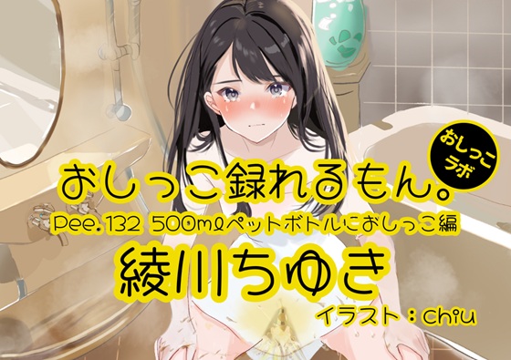【おしっこ実演】Pee.132綾川ちゆきのおしっこ録れるもん。～500mlペットボトルにおしっこ編～