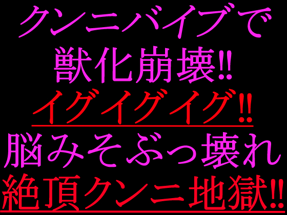 クンニバイブで獣化崩壊‼︎イグイグイグ‼︎脳みそぶっ壊れ絶頂クンニ地獄‼︎