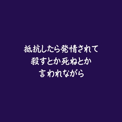 抵抗したら発情されて殺すとか死ねとか言われながら