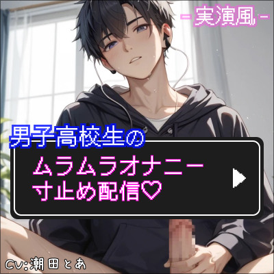 【実演風】男子高校生のムラムラオナニー寸止め配信♡_体験版