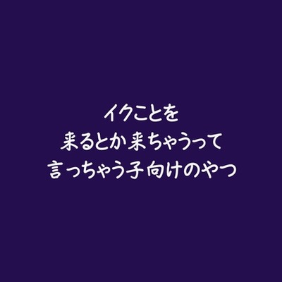 イクことを来るとか来ちゃうって言っちゃう子向けのやつ（試用版）