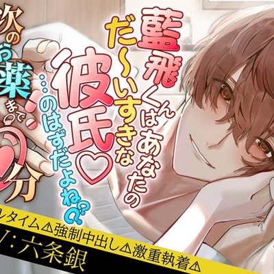 藍飛くんはあなたのだ～いすきな彼氏♡&hellip;のはずだよね?? 次のお薬まであと〇〇分