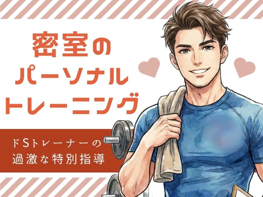 密室のパーソナルトレーニング、甘い支配の果て ～ドSトレーナーの過激な特別指導～