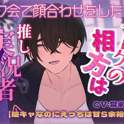 オフ会で顔合わせをしたネトゲの相方は推し実況者でした