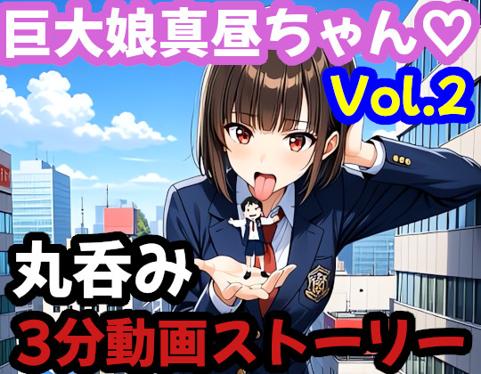 【巨大娘 × 飲み込み】　突然巨大化した真昼ちゃんがねちゃねちゃ口遊びと胃袋ごっくん【Vol.2】