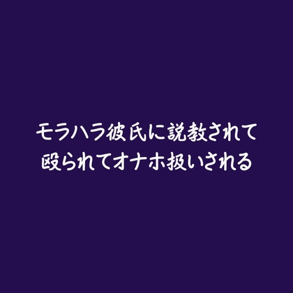 モラハラ彼氏に説教されて殴られてオナホ扱いされる