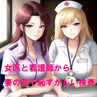 女医と看護師さんから妻の前で恥ずかしい検査
