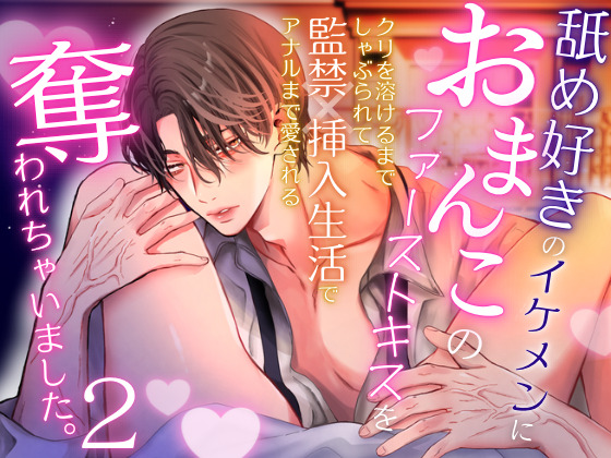 舐め好きのイケメンにおまんこのファーストキスを奪われちゃいました。2〜クリを溶けるまでしゃぶられて、監禁×挿入生活でアナルまで愛される〜