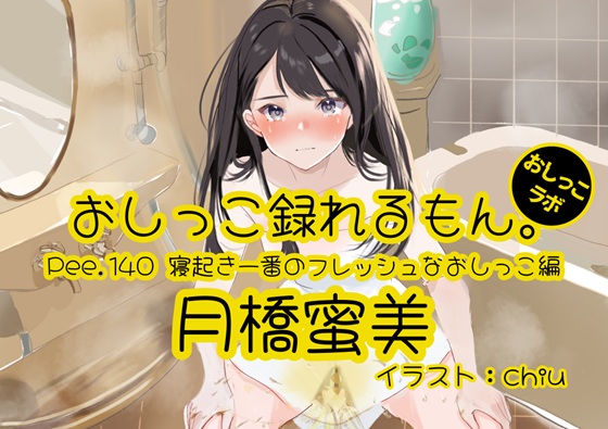【おしっこ実演】Pee.140月橋蜜美のおしっこ録れるもん。～寝起き一番のフレッシュなおしっこ編～