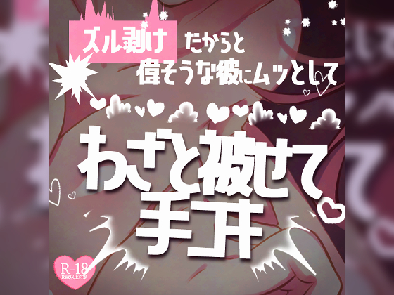 ズル剥けだからと偉そうな彼に♡ムッとしてわざと被せて手コキ～ズル剥けじゃなくてもあなたのおちんちんはカッコイイんだから♡～