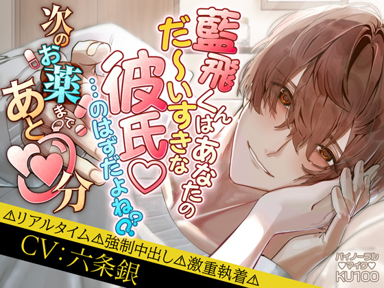 藍飛くんはあなたのだ～いすきな彼氏♡…のはずだよね?? 次のお薬まであと〇〇分