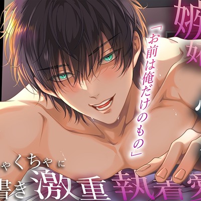 【拗らせヤンデレ彼氏】「お前は俺だけのもの」元カレに嫉妬で心も体もめちゃくちゃに上書き激重執着愛