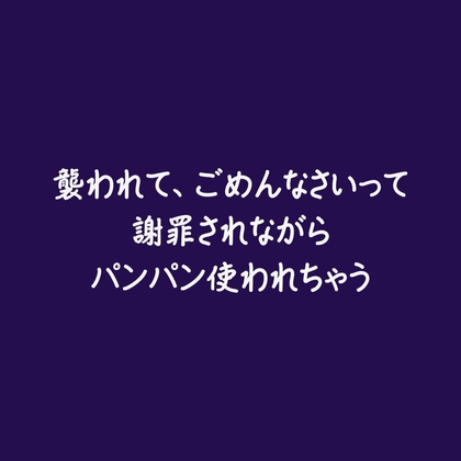 襲われて、ごめんなさいって謝罪されながらパンパン使われちゃう