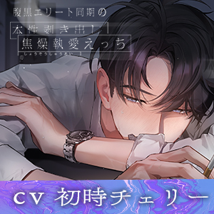 腹黒エリート同期の本性剥き出し焦燥執愛えっち。【俺と♡X♡X♡までしたのに?嫌なの?へ～】