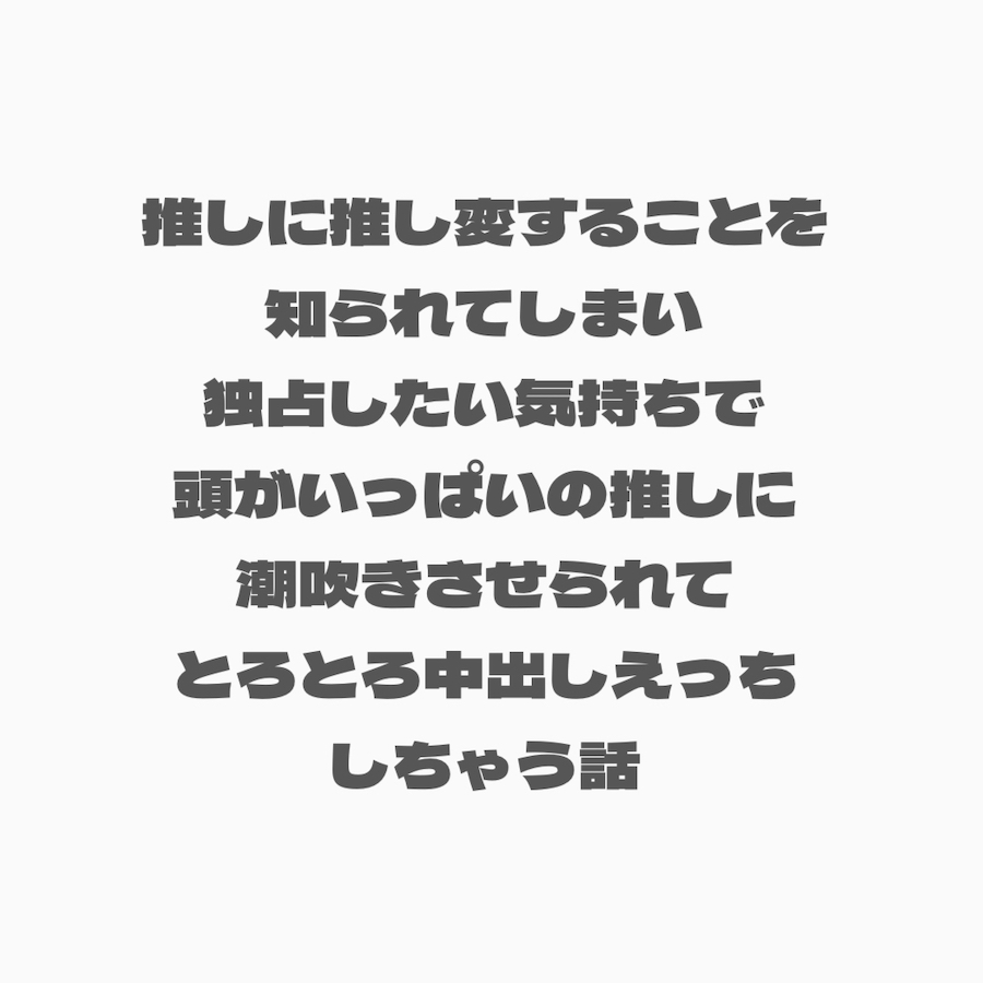 推しに推し変することを知られてしまい独占したい気持ちで頭がいっぱいの推しに潮吹きさせられてとろとろ中出しえっちしちゃう話
