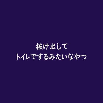 抜け出してトイレでするみたいなやつ
