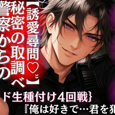 ★37分【警察からの】秘密の取調べ『俺は好きで&hellip;君を犯す&hellip;』色気たっぷりの低音ボイスと秘密のお薬で心も身体も蕩かされて&hellip;{甘サド生種付け4回戦}【誘愛尋問♡ʾʾ】