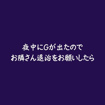 夜中にGが出たのでお隣さん退治をお願いしたら（試用版）