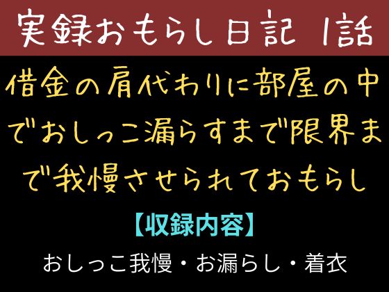 【実録お漏らし日記】借金の肩代わりに部屋の中でおしっこ漏らすまで限界まで我慢させられておもらし【1話】