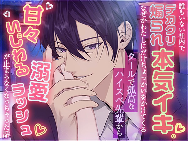 誰もいない社内でデカクリ煽られ本気イキ！なぜかわたしにだけちょっかいをかけてくるクールで孤高なハイスペ先輩から甘々いじわる溺愛ラッシュが止まらなくなっちゃった話