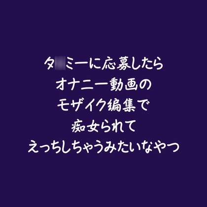 タ○ミーに応募したらオナニー動画のモザイク編集で痴女られてえっちしちゃうみたいなやつ